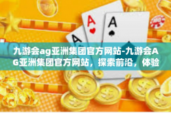 九游会ag亚洲集团官方网站-九游会AG亚洲集团官方网站，探索前沿，体验卓越-九游会ag亚洲集团官方网站