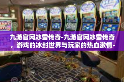 九游官网冰雪传奇-九游官网冰雪传奇，游戏的冰封世界与玩家的热血激情-九游官网冰雪传奇