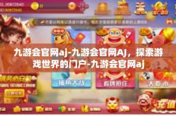 九游会官网aj-九游会官网AJ，探索游戏世界的门户-九游会官网aj