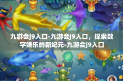 九游会j9入口-九游会J9入口，探索数字娱乐的新纪元-九游会j9入口