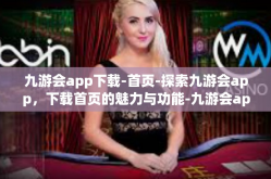 九游会app下载-首页-探索九游会app，下载首页的魅力与功能-九游会app下载-首页