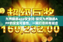 九州酷游app安全吗-探究九州酷游APP的安全可靠性，一网打尽所有疑虑-九州酷游app安全吗