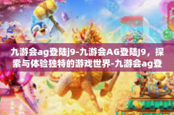 九游会ag登陆j9-九游会AG登陆J9，探索与体验独特的游戏世界-九游会ag登陆j9