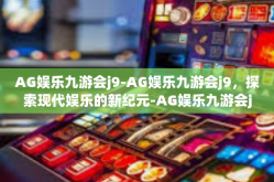 AG娱乐九游会j9-AG娱乐九游会j9，探索现代娱乐的新纪元-AG娱乐九游会j9