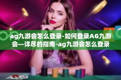 ag九游会怎么登录-如何登录AG九游会—详尽的指南-ag九游会怎么登录