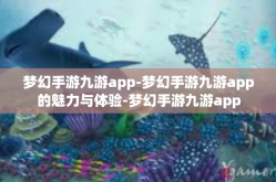梦幻手游九游app-梦幻手游九游app的魅力与体验-梦幻手游九游app