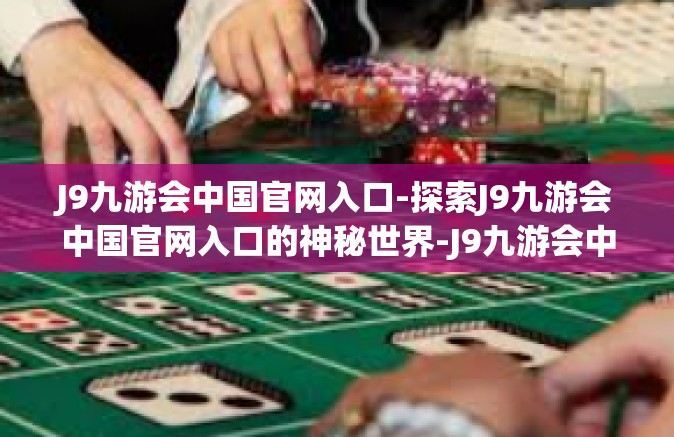 J9九游会中国官网入口-探索J9九游会中国官网入口的神秘世界-J9九游会中国官网入口
