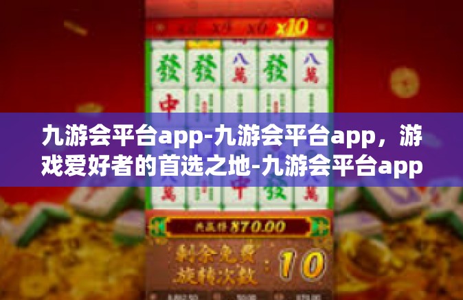 九游会平台app-九游会平台app，游戏爱好者的首选之地-九游会平台app