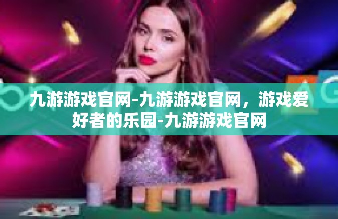 九游游戏官网-九游游戏官网，游戏爱好者的乐园-九游游戏官网