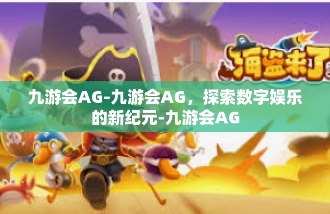 九游会AG-九游会AG，探索数字娱乐的新纪元-九游会AG