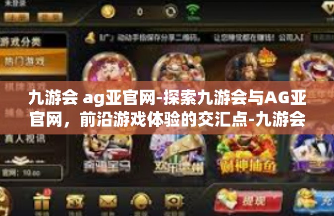 九游会 ag亚官网-探索九游会与AG亚官网，前沿游戏体验的交汇点-九游会 ag亚官网