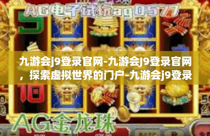 九游会j9登录官网-九游会J9登录官网，探索虚拟世界的门户-九游会j9登录官网
