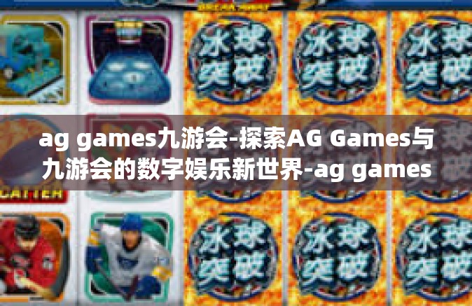ag games九游会-探索AG Games与九游会的数字娱乐新世界-ag games九游会