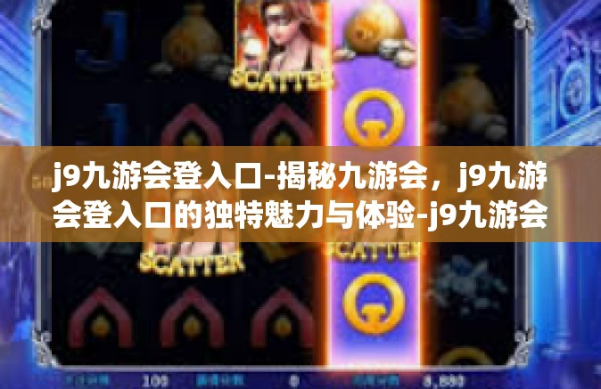 j9九游会登入口-揭秘九游会，j9九游会登入口的独特魅力与体验-j9九游会登入口