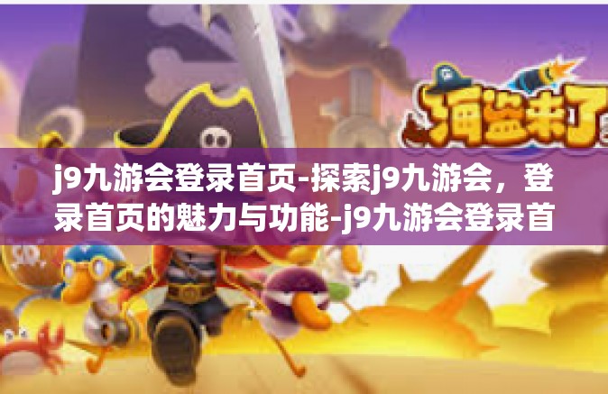 j9九游会登录首页-探索j9九游会，登录首页的魅力与功能-j9九游会登录首页