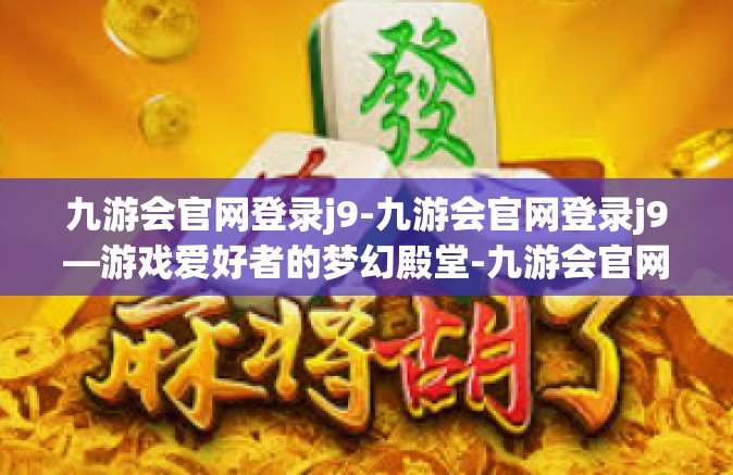 九游会官网登录j9-九游会官网登录j9—游戏爱好者的梦幻殿堂-九游会官网登录j9