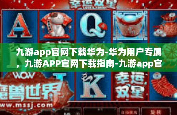 九游app官网下载华为-华为用户专属，九游APP官网下载指南-九游app官网下载华为