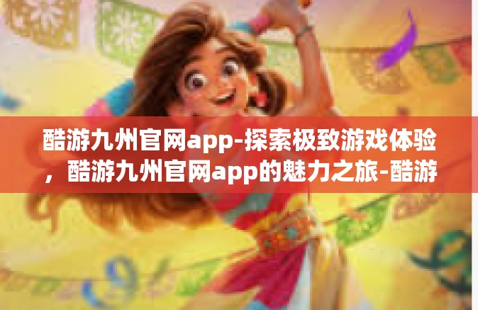 酷游九州官网app-探索极致游戏体验，酷游九州官网app的魅力之旅-酷游九州官网app