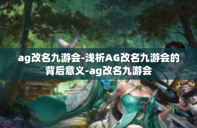 ag改名九游会-浅析AG改名九游会的背后意义-ag改名九游会