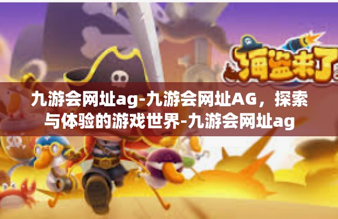 九游会网址ag-九游会网址AG，探索与体验的游戏世界-九游会网址ag