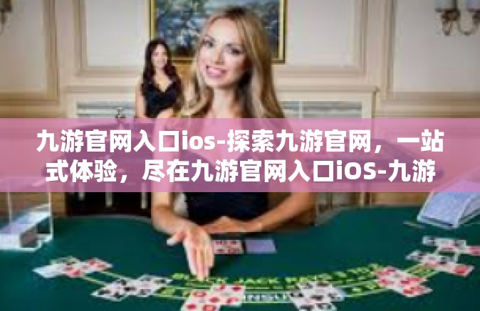 九游官网入口ios-探索九游官网，一站式体验，尽在九游官网入口iOS-九游官网入口ios