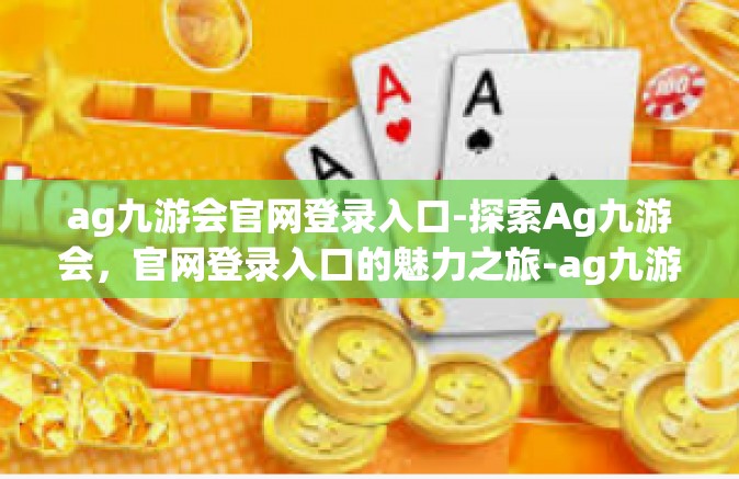 ag九游会官网登录入口-探索Ag九游会，官网登录入口的魅力之旅-ag九游会官网登录入口