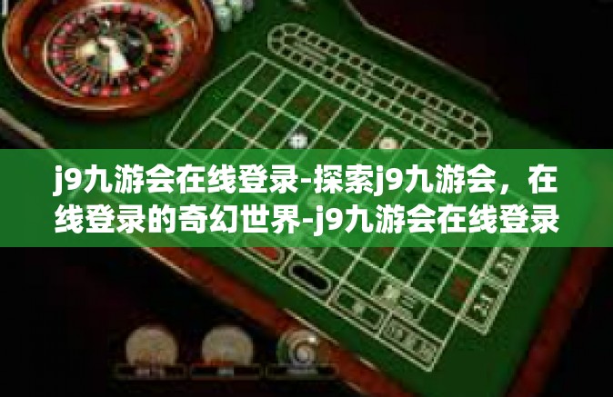 j9九游会在线登录-探索j9九游会，在线登录的奇幻世界-j9九游会在线登录