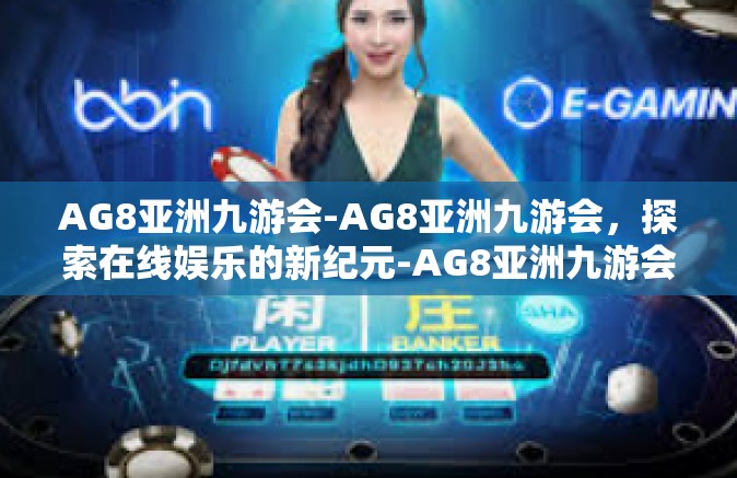 AG8亚洲九游会-AG8亚洲九游会，探索在线娱乐的新纪元-AG8亚洲九游会