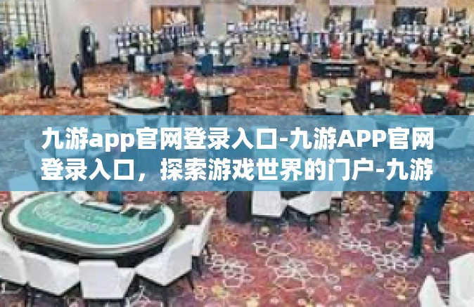 九游app官网登录入口-九游APP官网登录入口，探索游戏世界的门户-九游app官网登录入口