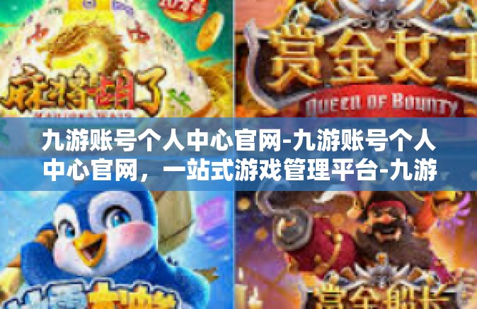 九游账号个人中心官网-九游账号个人中心官网，一站式游戏管理平台-九游账号个人中心官网