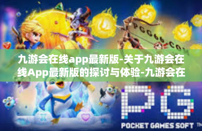 九游会在线app最新版-关于九游会在线App最新版的探讨与体验-九游会在线app最新版