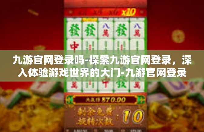 九游官网登录吗-探索九游官网登录，深入体验游戏世界的大门-九游官网登录吗