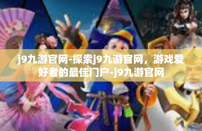 j9九游官网-探索j9九游官网，游戏爱好者的最佳门户-j9九游官网