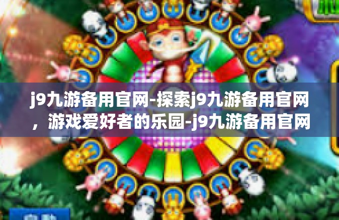 j9九游备用官网-探索j9九游备用官网，游戏爱好者的乐园-j9九游备用官网