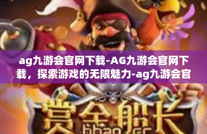 ag九游会官网下载-AG九游会官网下载，探索游戏的无限魅力-ag九游会官网下载