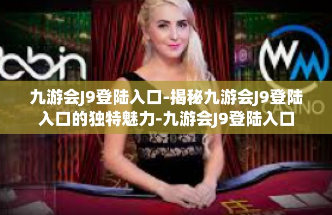 九游会J9登陆入口-揭秘九游会J9登陆入口的独特魅力-九游会J9登陆入口