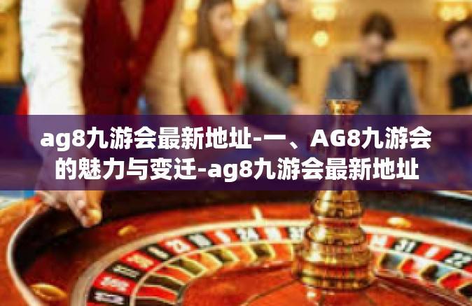 ag8九游会最新地址-一、AG8九游会的魅力与变迁-ag8九游会最新地址