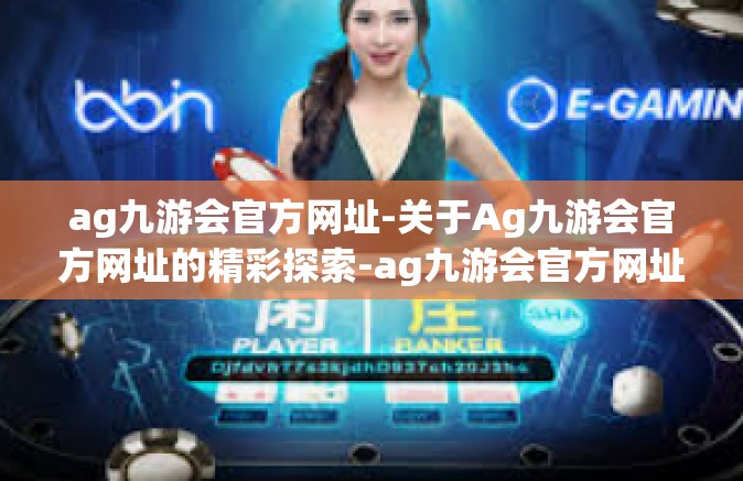 ag九游会官方网址-关于Ag九游会官方网址的精彩探索-ag九游会官方网址