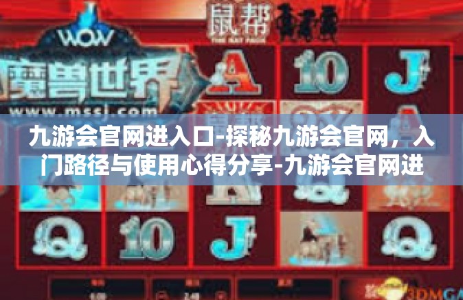 九游会官网进入口-探秘九游会官网，入门路径与使用心得分享-九游会官网进入口