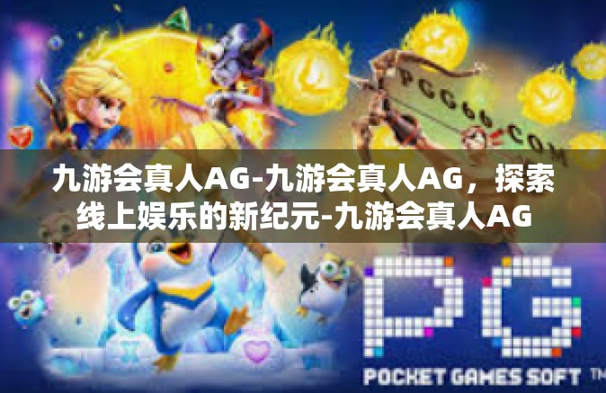 九游会真人AG-九游会真人AG，探索线上娱乐的新纪元-九游会真人AG