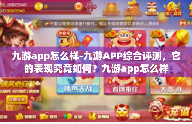 九游app怎么样-九游APP综合评测，它的表现究竟如何？九游app怎么样
