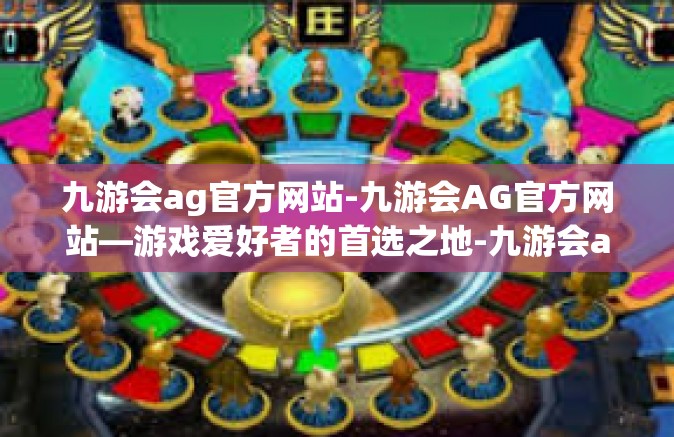 九游会ag官方网站-九游会AG官方网站—游戏爱好者的首选之地-九游会ag官方网站