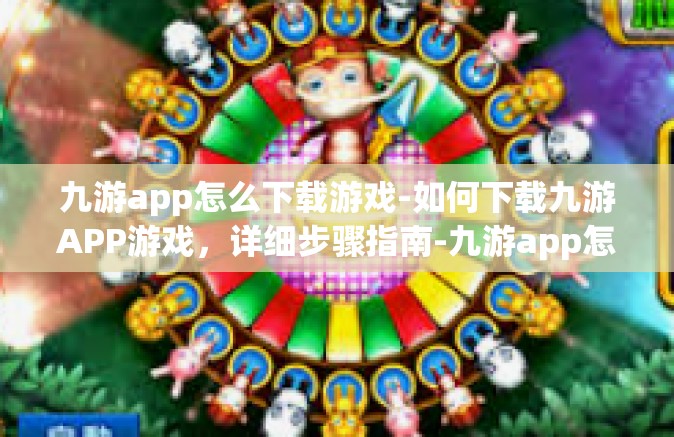 九游app怎么下载游戏-如何下载九游APP游戏，详细步骤指南-九游app怎么下载游戏