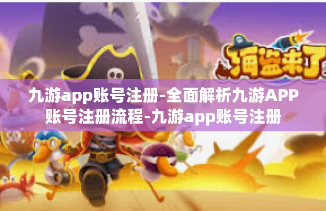 九游app账号注册-全面解析九游APP账号注册流程-九游app账号注册