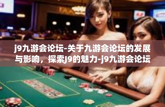 j9九游会论坛-关于九游会论坛的发展与影响，探索J9的魅力-j9九游会论坛