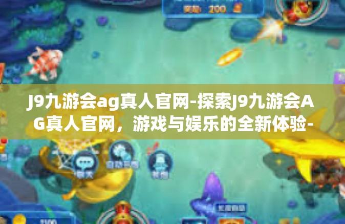J9九游会ag真人官网-探索J9九游会AG真人官网，游戏与娱乐的全新体验-J9九游会ag真人官网