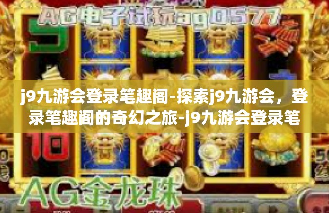 j9九游会登录笔趣阁-探索j9九游会，登录笔趣阁的奇幻之旅-j9九游会登录笔趣阁