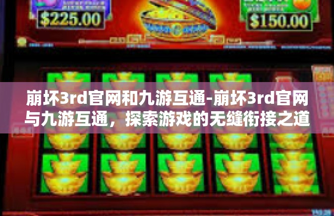 崩坏3rd官网和九游互通-崩坏3rd官网与九游互通，探索游戏的无缝衔接之道-崩坏3rd官网和九游互通