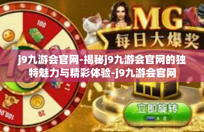 j9九游会官网-揭秘j9九游会官网的独特魅力与精彩体验-j9九游会官网