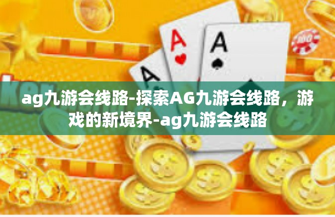 ag九游会线路-探索AG九游会线路，游戏的新境界-ag九游会线路
